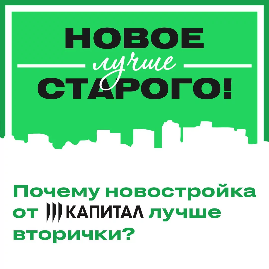 Новое лучше старого! Почему новостройка от Капитала лучше вторички?